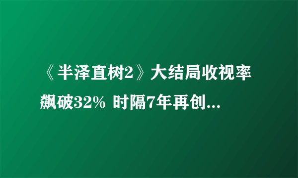 《半泽直树2》大结局收视率飙破32% 时隔7年再创纪录！千倍奉还！上户彩“只要活著”网爆哭