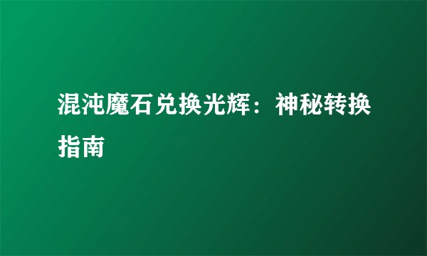 混沌魔石兑换光辉：神秘转换指南