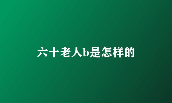 六十老人b是怎样的