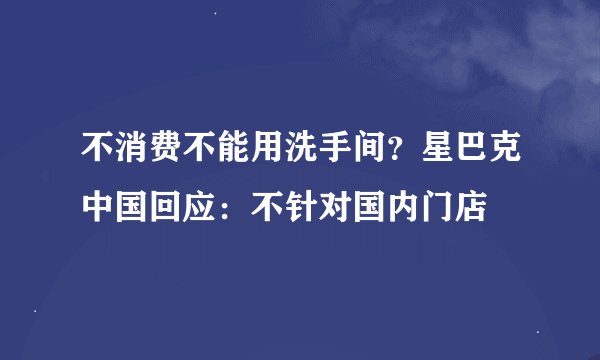 不消费不能用洗手间？星巴克中国回应：不针对国内门店
