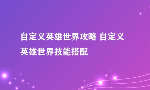 自定义英雄世界攻略 自定义英雄世界技能搭配