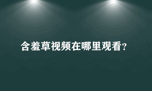 含羞草视频在哪里观看？