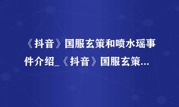 《抖音》国服玄策和喷水瑶事件介绍_《抖音》国服玄策和喷水瑶事件是什么