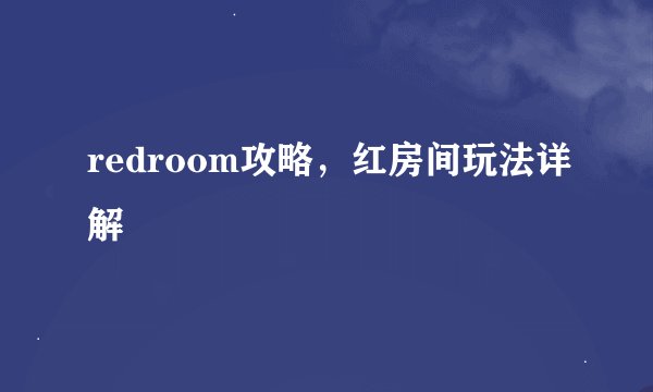 redroom攻略，红房间玩法详解