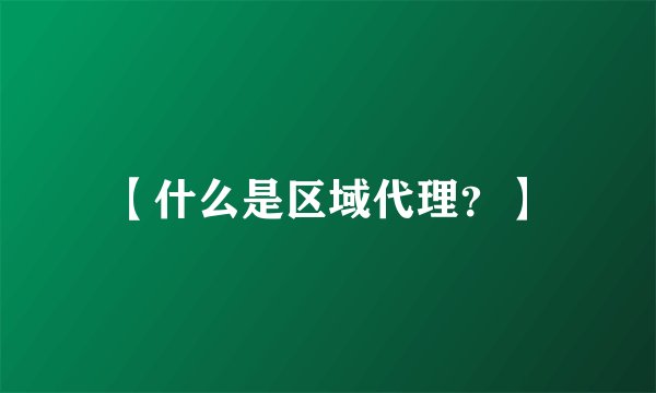 【什么是区域代理？】