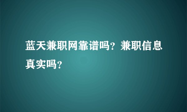 蓝天兼职网靠谱吗？兼职信息真实吗？