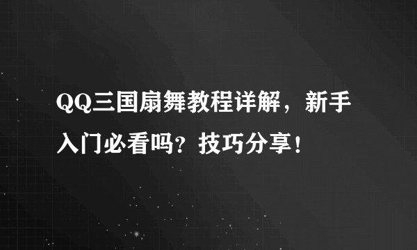 QQ三国扇舞教程详解，新手入门必看吗？技巧分享！