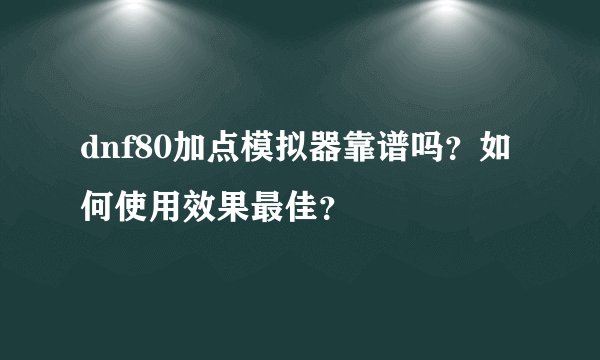 dnf80加点模拟器靠谱吗？如何使用效果最佳？