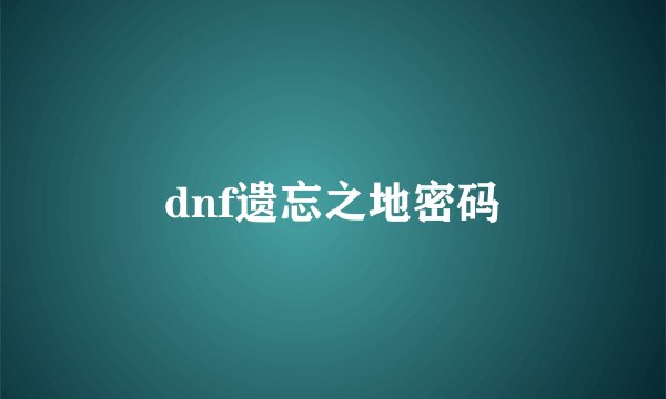 dnf遗忘之地密码