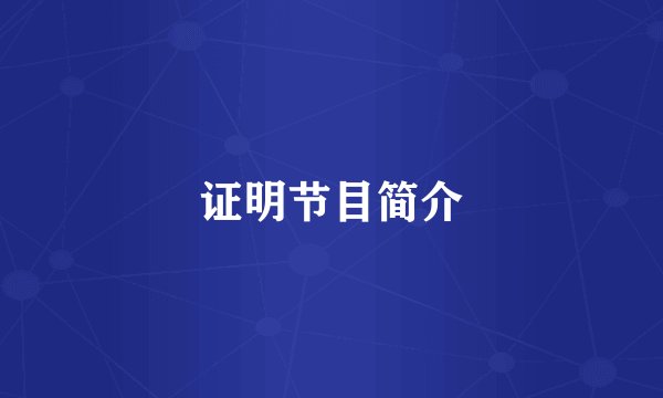 证明节目简介