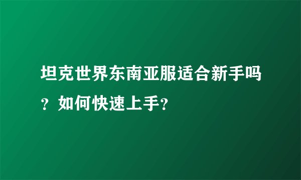 坦克世界东南亚服适合新手吗？如何快速上手？