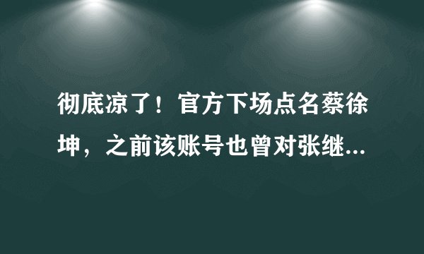 彻底凉了！官方下场点名蔡徐坤，之前该账号也曾对张继科发过这样的声明