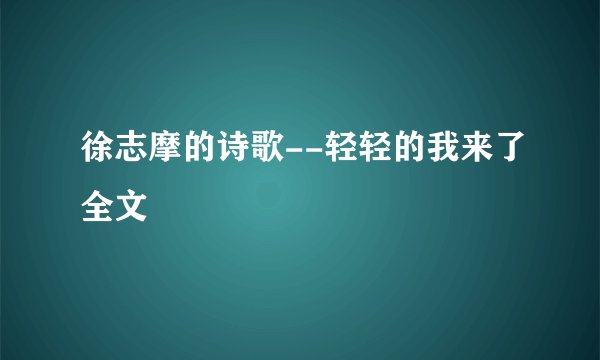 徐志摩的诗歌--轻轻的我来了全文