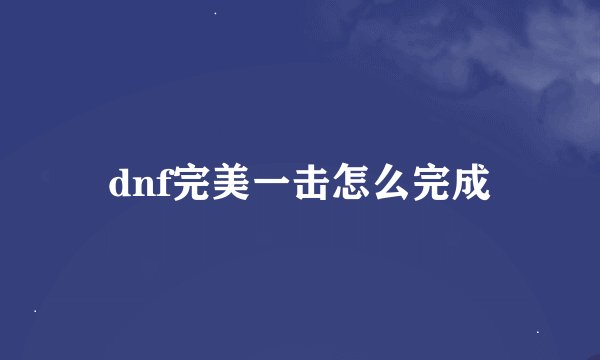 dnf完美一击怎么完成