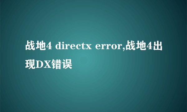 战地4 directx error,战地4出现DX错误