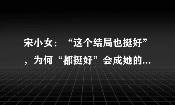 宋小女：“这个结局也挺好”，为何“都挺好”会成她的内心独白？