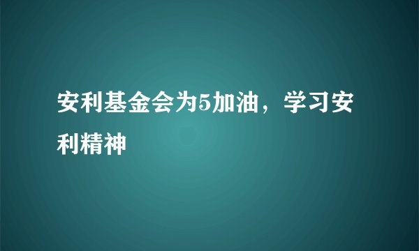 安利基金会为5加油，学习安利精神
