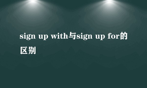 sign up with与sign up for的区别