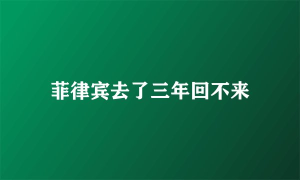 菲律宾去了三年回不来