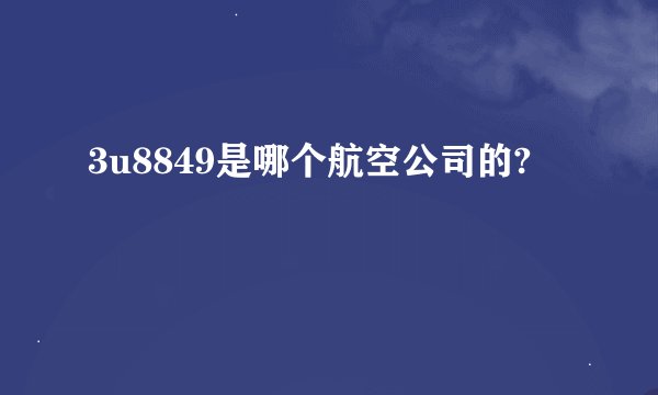 3u8849是哪个航空公司的?