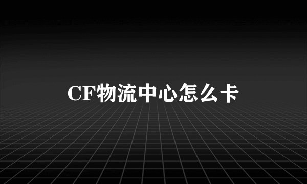 CF物流中心怎么卡