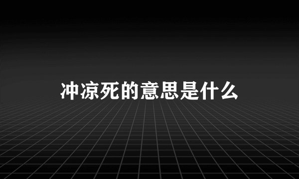 冲凉死的意思是什么
