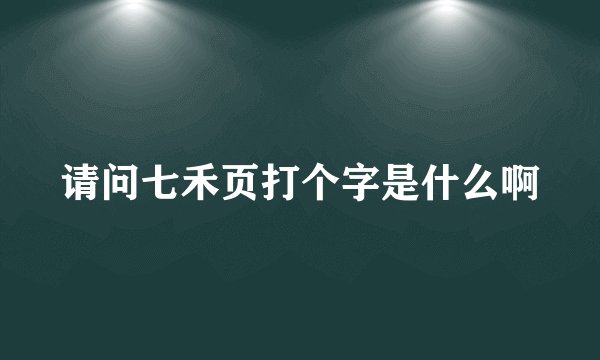 请问七禾页打个字是什么啊