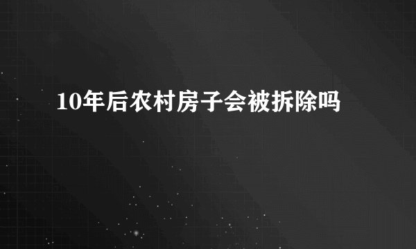 10年后农村房子会被拆除吗