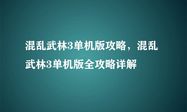 混乱武林3单机版攻略，混乱武林3单机版全攻略详解