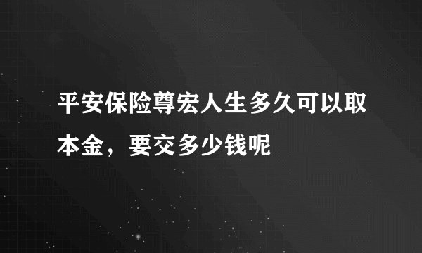 平安保险尊宏人生多久可以取本金，要交多少钱呢
