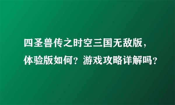 四圣兽传之时空三国无敌版，体验版如何？游戏攻略详解吗？