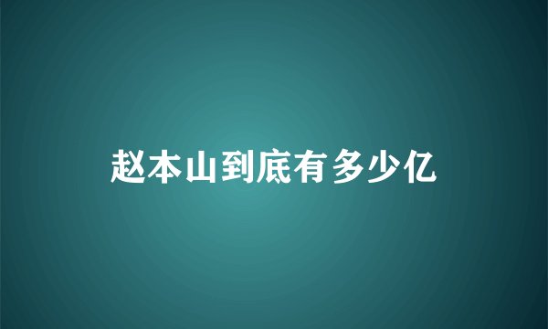 赵本山到底有多少亿