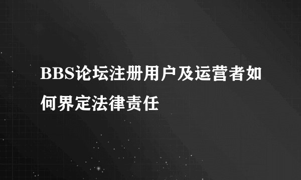 BBS论坛注册用户及运营者如何界定法律责任