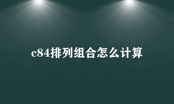 c84排列组合怎么计算