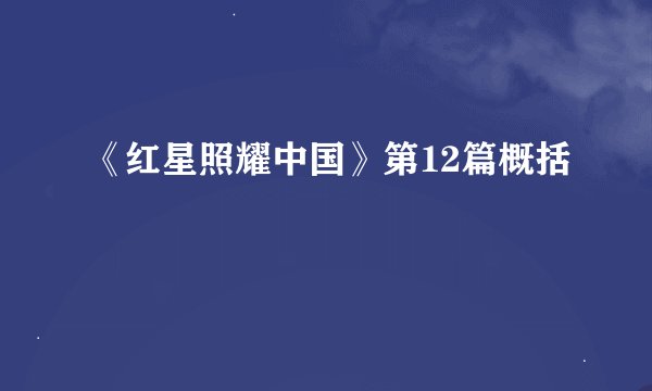 《红星照耀中国》第12篇概括