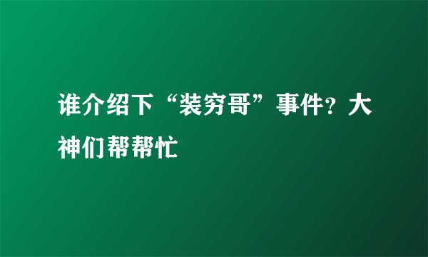 谁介绍下“装穷哥”事件？大神们帮帮忙