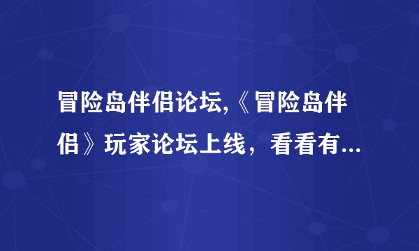 冒险岛伴侣论坛,《冒险岛伴侣》玩家论坛上线，看看有没有你的小伙伴！