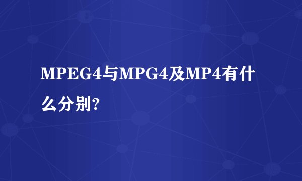 MPEG4与MPG4及MP4有什么分别?