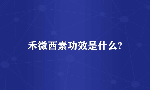 禾微西素功效是什么?