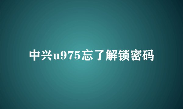 中兴u975忘了解锁密码