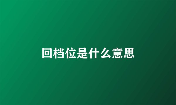 回档位是什么意思