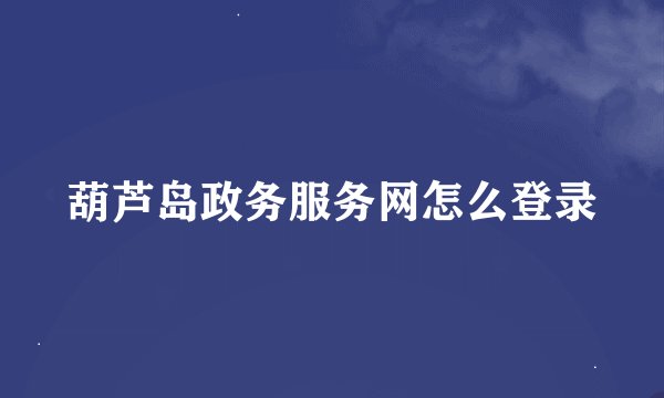 葫芦岛政务服务网怎么登录