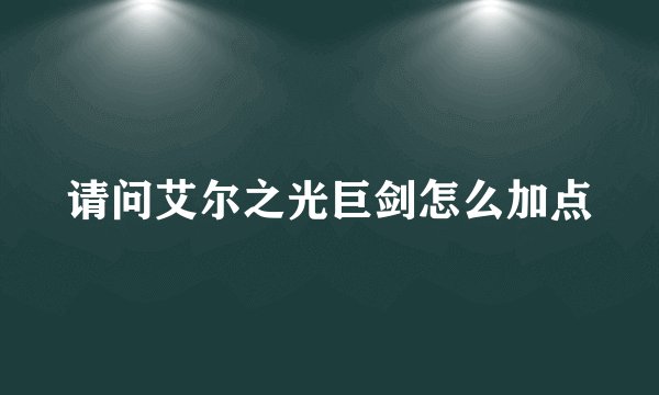 请问艾尔之光巨剑怎么加点