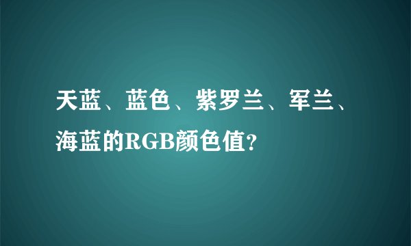 天蓝、蓝色、紫罗兰、军兰、海蓝的RGB颜色值？