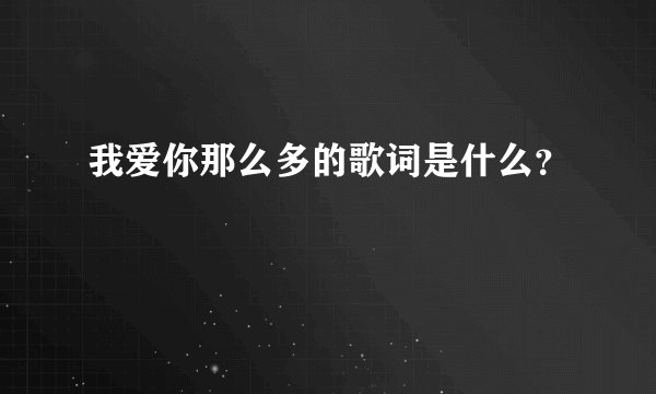 我爱你那么多的歌词是什么？