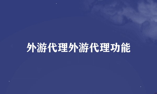外游代理外游代理功能