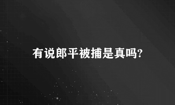 有说郎平被捕是真吗?