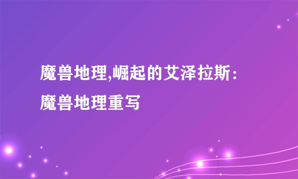 魔兽地理,崛起的艾泽拉斯：魔兽地理重写