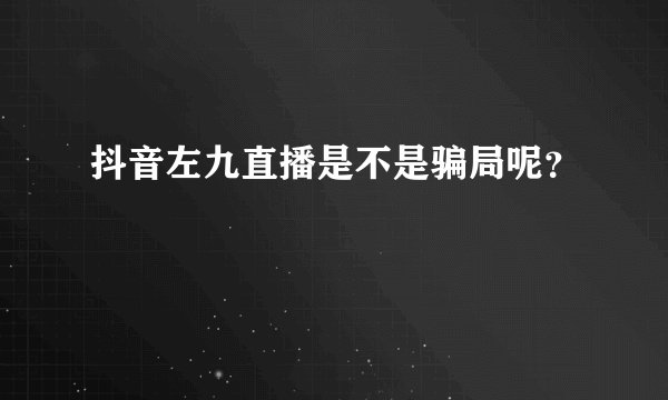 抖音左九直播是不是骗局呢？