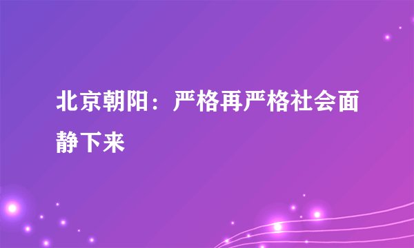 北京朝阳：严格再严格社会面静下来